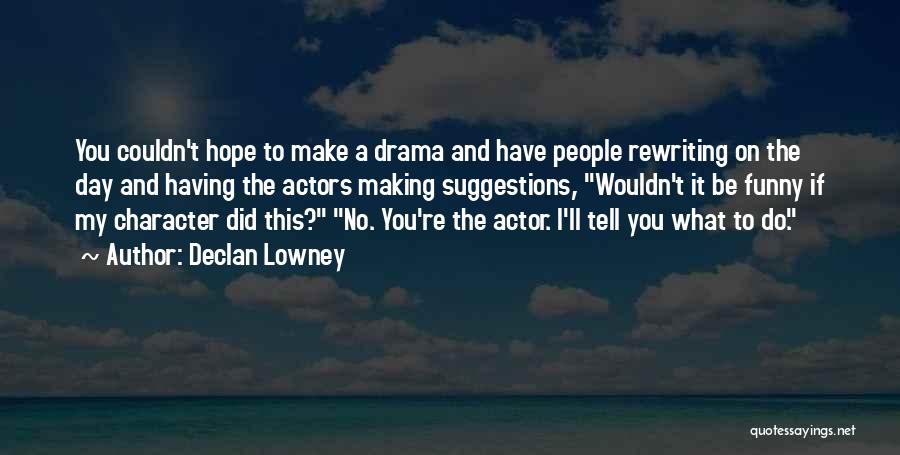 Declan Lowney Quotes: You Couldn't Hope To Make A Drama And Have People Rewriting On The Day And Having The Actors Making Suggestions,