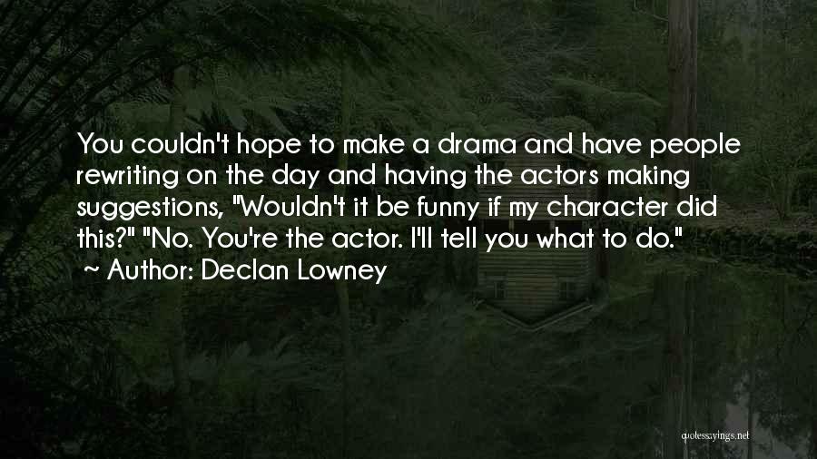 Declan Lowney Quotes: You Couldn't Hope To Make A Drama And Have People Rewriting On The Day And Having The Actors Making Suggestions,