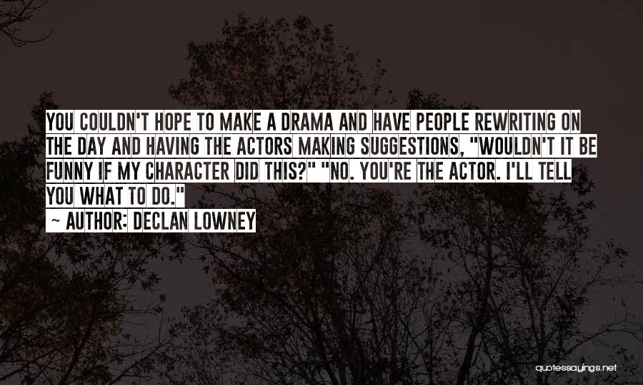 Declan Lowney Quotes: You Couldn't Hope To Make A Drama And Have People Rewriting On The Day And Having The Actors Making Suggestions,