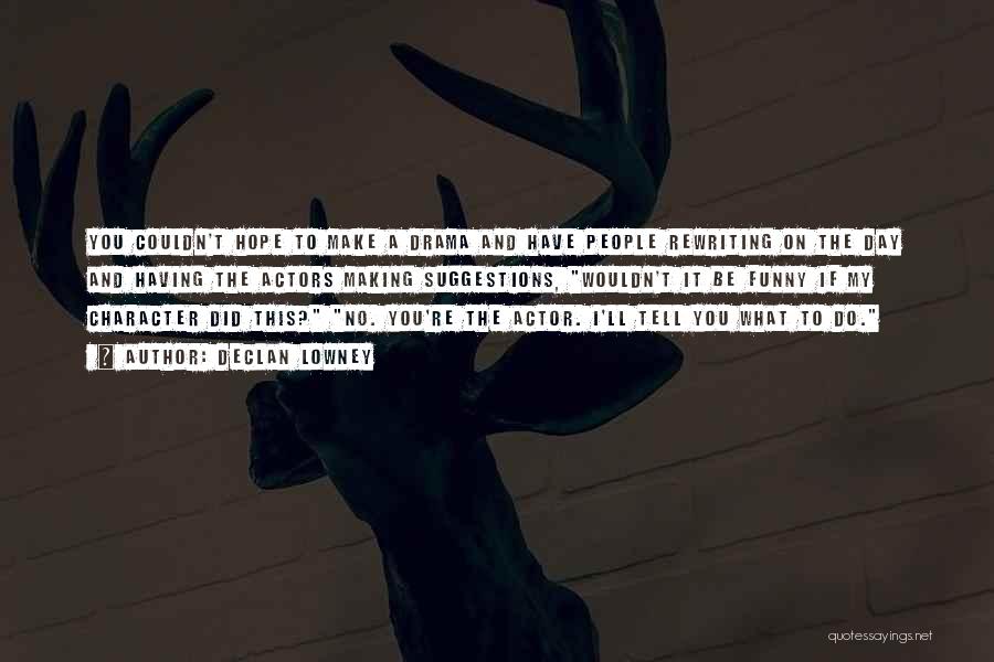 Declan Lowney Quotes: You Couldn't Hope To Make A Drama And Have People Rewriting On The Day And Having The Actors Making Suggestions,