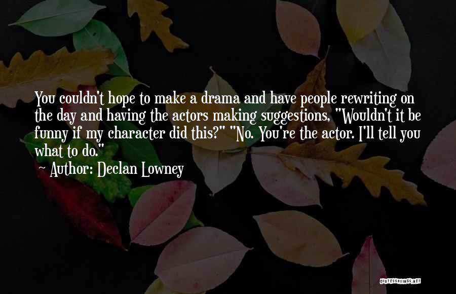 Declan Lowney Quotes: You Couldn't Hope To Make A Drama And Have People Rewriting On The Day And Having The Actors Making Suggestions,