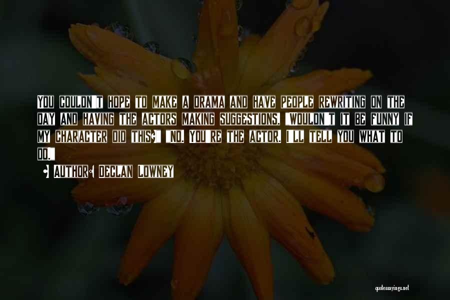 Declan Lowney Quotes: You Couldn't Hope To Make A Drama And Have People Rewriting On The Day And Having The Actors Making Suggestions,