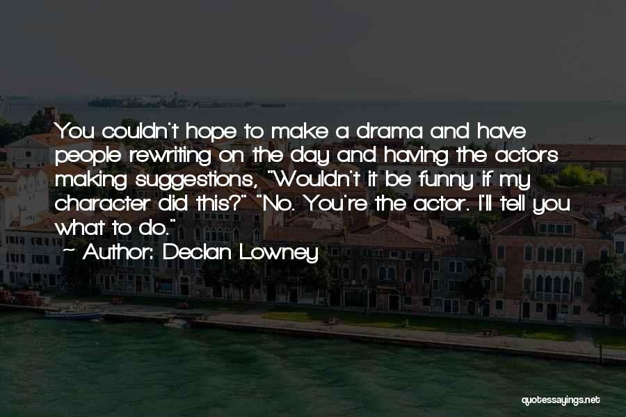 Declan Lowney Quotes: You Couldn't Hope To Make A Drama And Have People Rewriting On The Day And Having The Actors Making Suggestions,