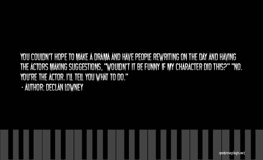 Declan Lowney Quotes: You Couldn't Hope To Make A Drama And Have People Rewriting On The Day And Having The Actors Making Suggestions,