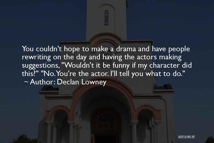 Declan Lowney Quotes: You Couldn't Hope To Make A Drama And Have People Rewriting On The Day And Having The Actors Making Suggestions,