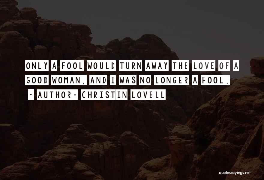 Christin Lovell Quotes: Only A Fool Would Turn Away The Love Of A Good Woman, And I Was No Longer A Fool.