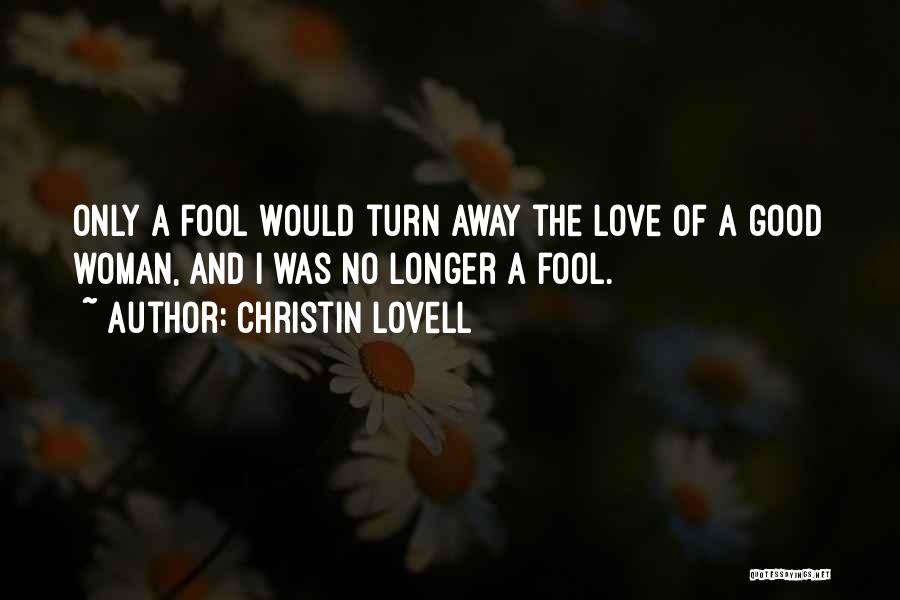Christin Lovell Quotes: Only A Fool Would Turn Away The Love Of A Good Woman, And I Was No Longer A Fool.