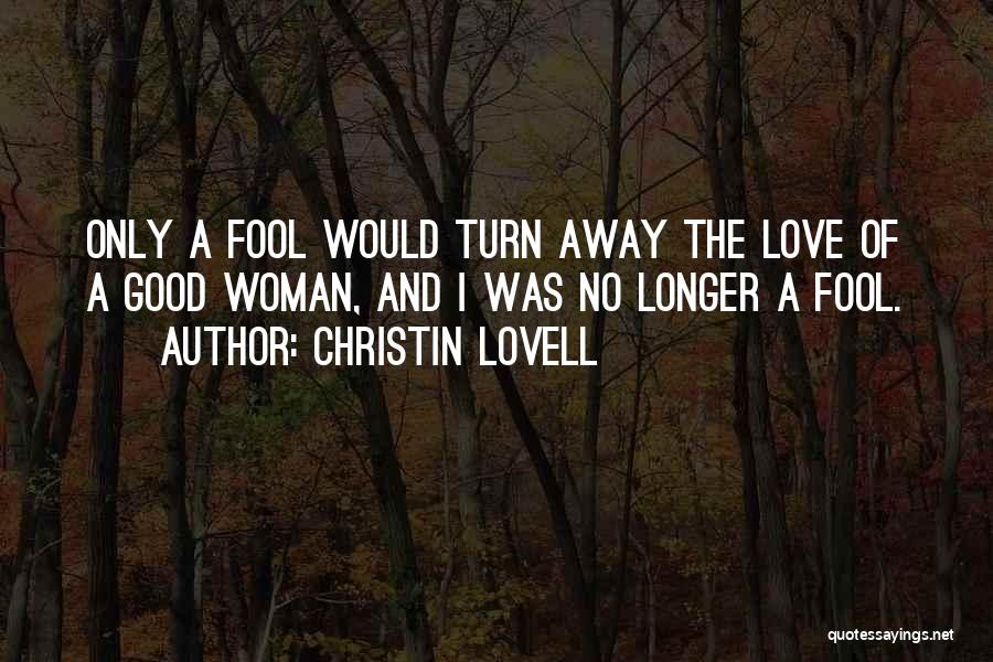 Christin Lovell Quotes: Only A Fool Would Turn Away The Love Of A Good Woman, And I Was No Longer A Fool.