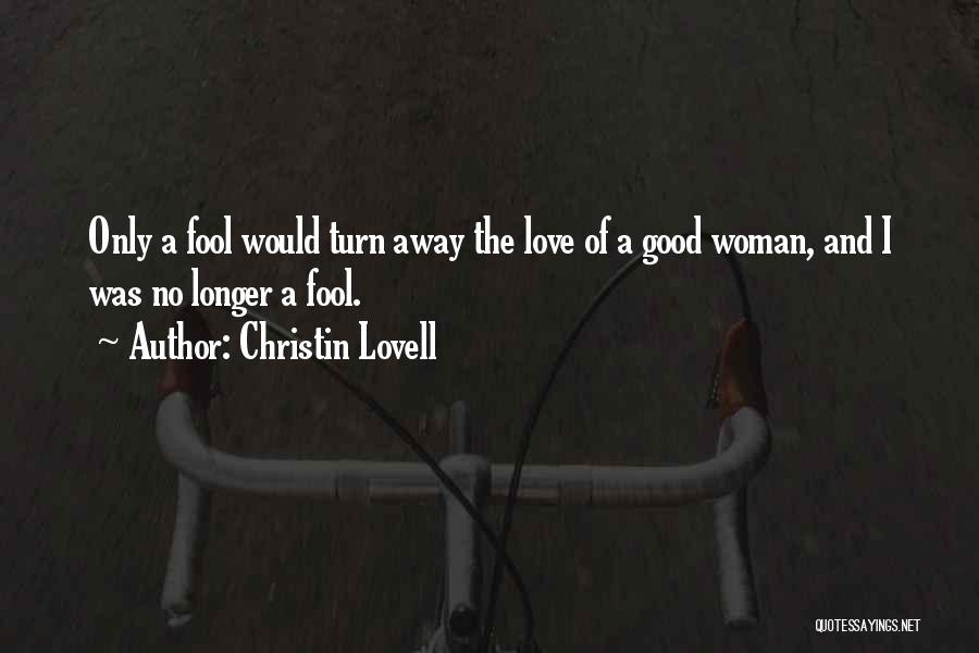 Christin Lovell Quotes: Only A Fool Would Turn Away The Love Of A Good Woman, And I Was No Longer A Fool.