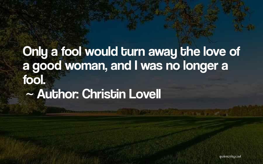 Christin Lovell Quotes: Only A Fool Would Turn Away The Love Of A Good Woman, And I Was No Longer A Fool.