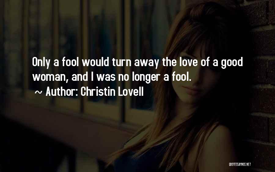 Christin Lovell Quotes: Only A Fool Would Turn Away The Love Of A Good Woman, And I Was No Longer A Fool.