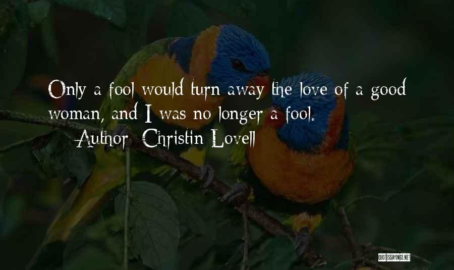 Christin Lovell Quotes: Only A Fool Would Turn Away The Love Of A Good Woman, And I Was No Longer A Fool.
