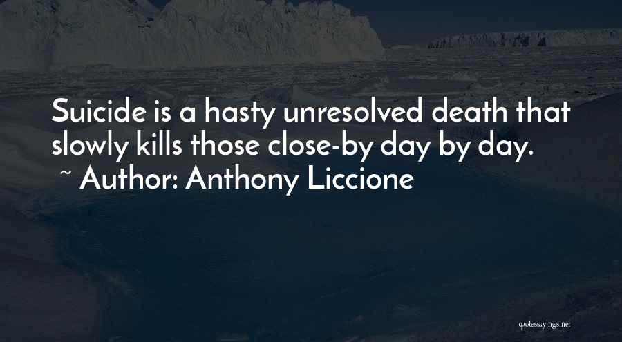 Anthony Liccione Quotes: Suicide Is A Hasty Unresolved Death That Slowly Kills Those Close-by Day By Day.