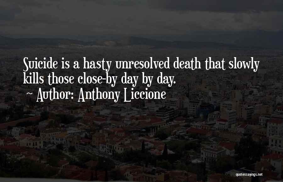 Anthony Liccione Quotes: Suicide Is A Hasty Unresolved Death That Slowly Kills Those Close-by Day By Day.