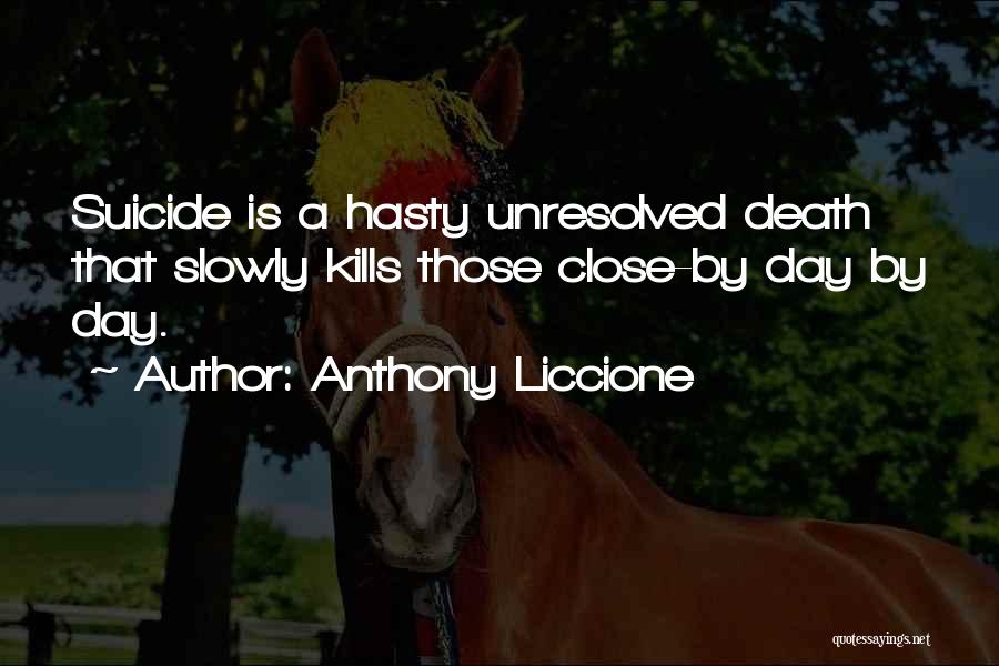 Anthony Liccione Quotes: Suicide Is A Hasty Unresolved Death That Slowly Kills Those Close-by Day By Day.