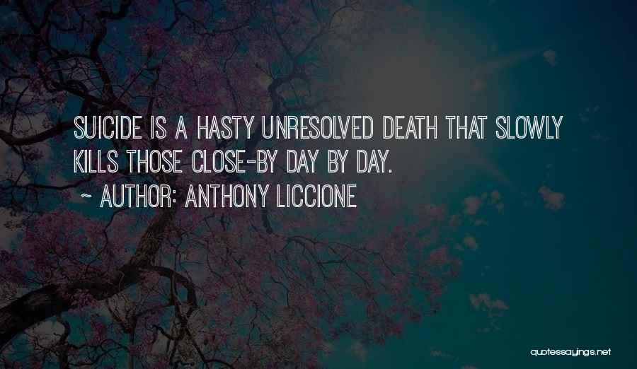 Anthony Liccione Quotes: Suicide Is A Hasty Unresolved Death That Slowly Kills Those Close-by Day By Day.