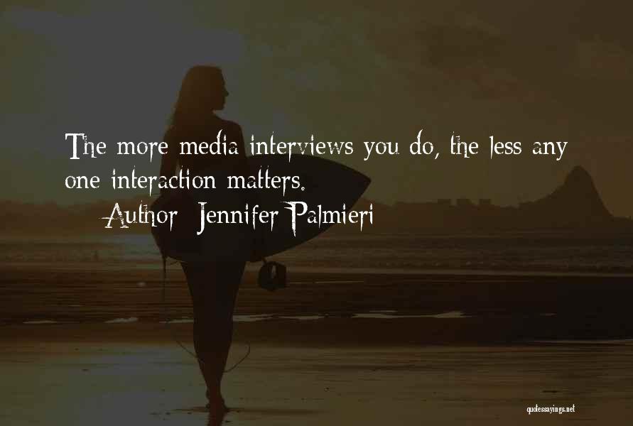 Jennifer Palmieri Quotes: The More Media Interviews You Do, The Less Any One Interaction Matters.
