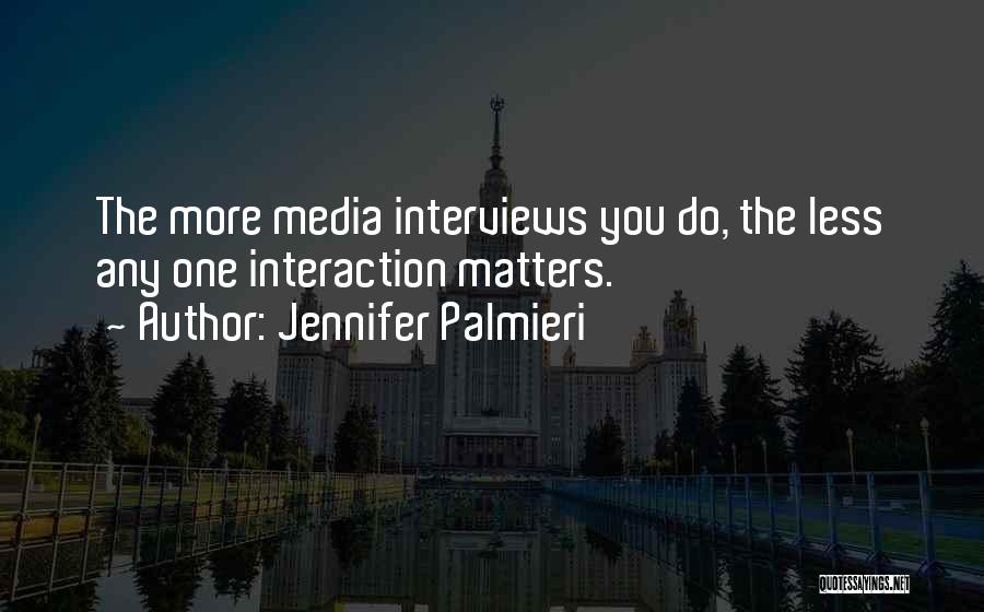 Jennifer Palmieri Quotes: The More Media Interviews You Do, The Less Any One Interaction Matters.