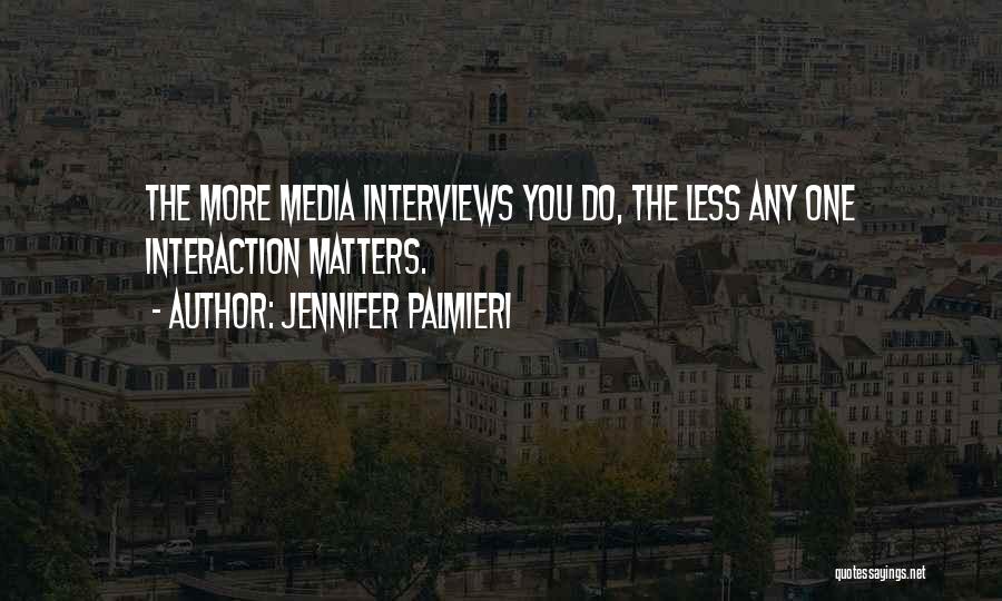 Jennifer Palmieri Quotes: The More Media Interviews You Do, The Less Any One Interaction Matters.