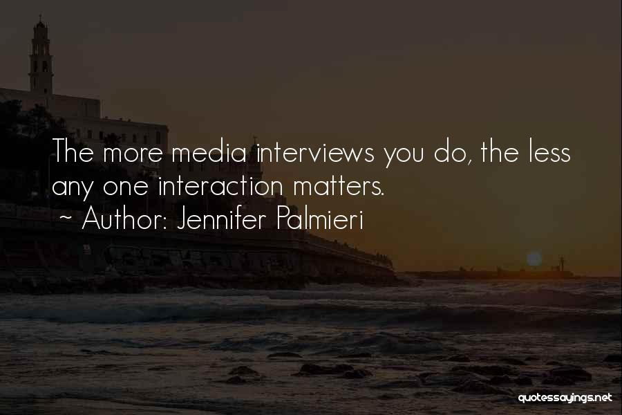 Jennifer Palmieri Quotes: The More Media Interviews You Do, The Less Any One Interaction Matters.