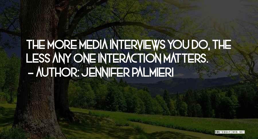 Jennifer Palmieri Quotes: The More Media Interviews You Do, The Less Any One Interaction Matters.