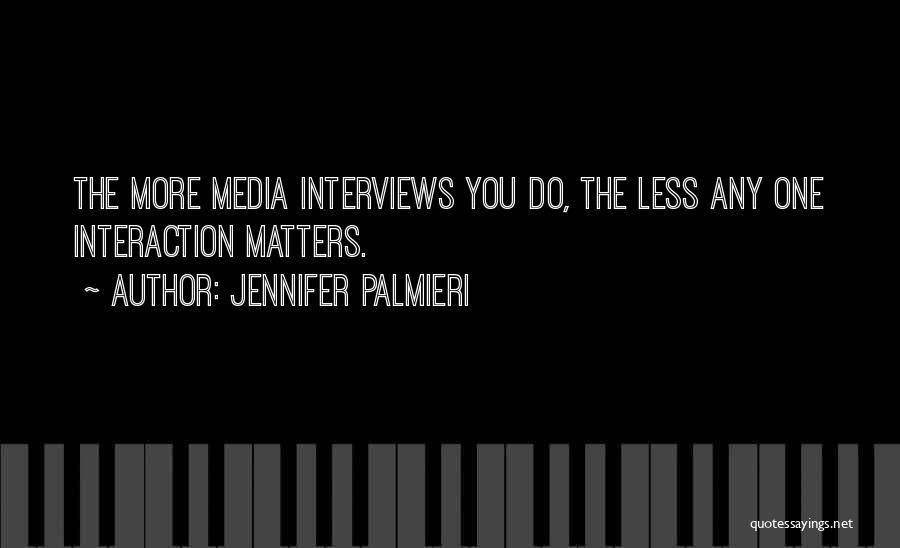 Jennifer Palmieri Quotes: The More Media Interviews You Do, The Less Any One Interaction Matters.