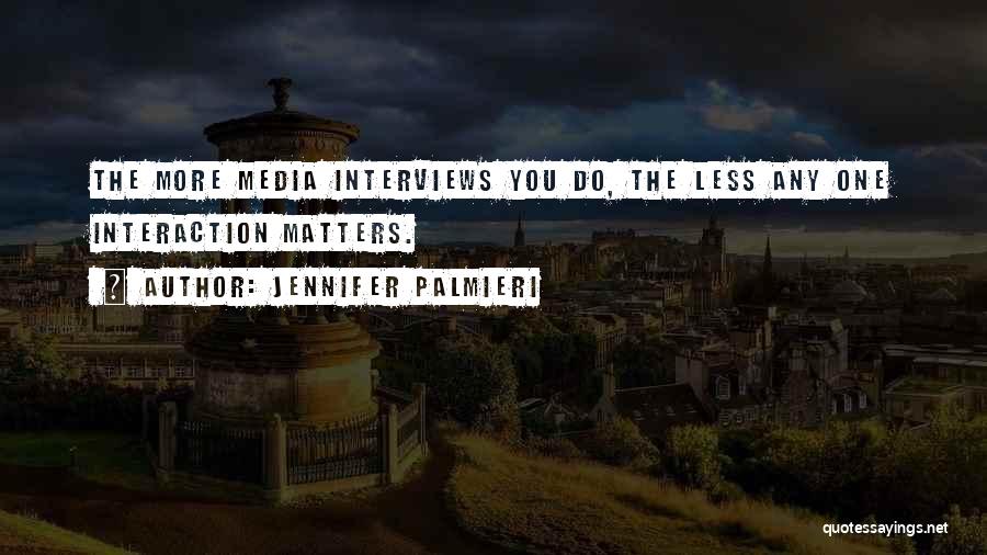 Jennifer Palmieri Quotes: The More Media Interviews You Do, The Less Any One Interaction Matters.