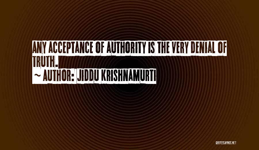 Jiddu Krishnamurti Quotes: Any Acceptance Of Authority Is The Very Denial Of Truth.
