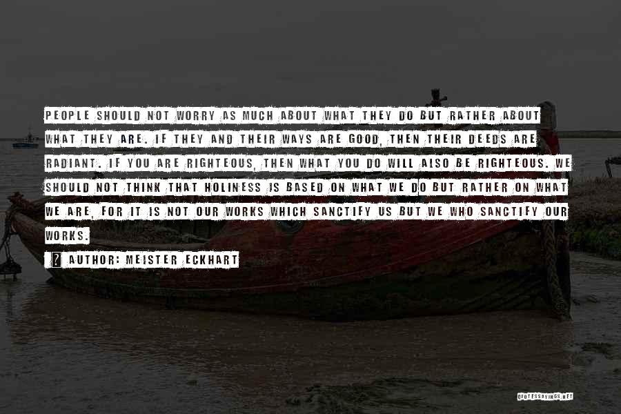 Meister Eckhart Quotes: People Should Not Worry As Much About What They Do But Rather About What They Are. If They And Their