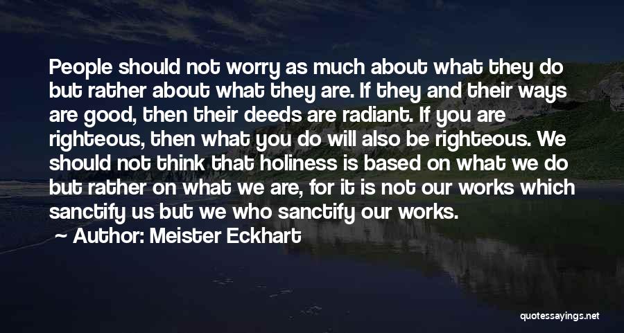 Meister Eckhart Quotes: People Should Not Worry As Much About What They Do But Rather About What They Are. If They And Their