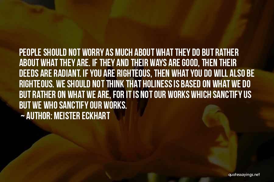 Meister Eckhart Quotes: People Should Not Worry As Much About What They Do But Rather About What They Are. If They And Their