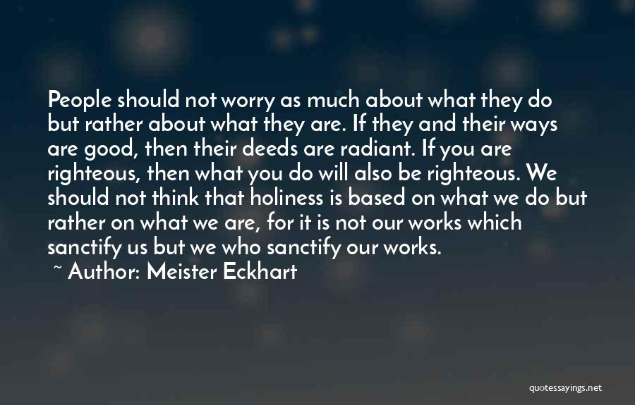 Meister Eckhart Quotes: People Should Not Worry As Much About What They Do But Rather About What They Are. If They And Their