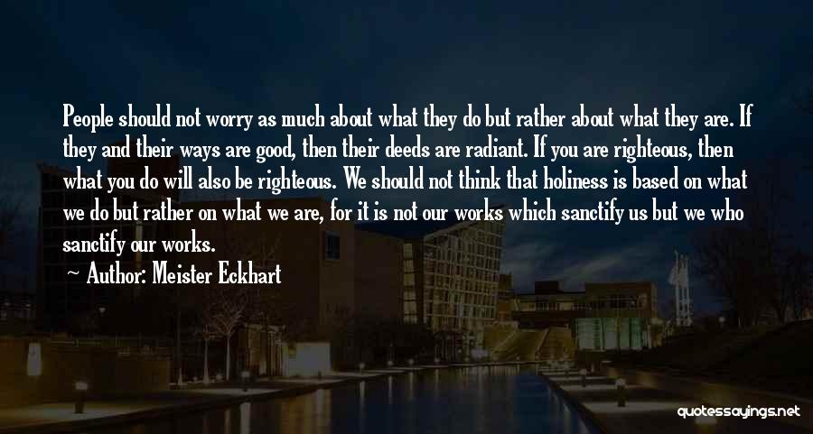 Meister Eckhart Quotes: People Should Not Worry As Much About What They Do But Rather About What They Are. If They And Their