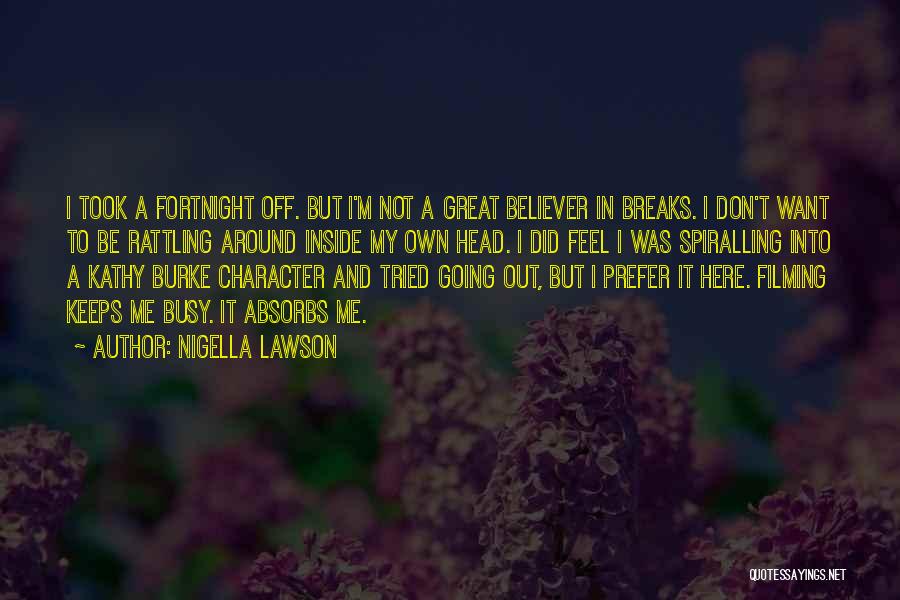 Nigella Lawson Quotes: I Took A Fortnight Off. But I'm Not A Great Believer In Breaks. I Don't Want To Be Rattling Around