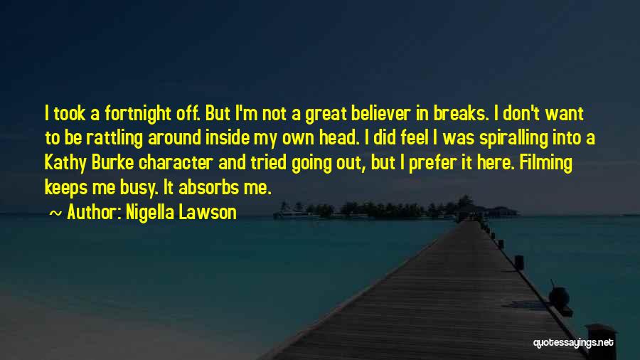 Nigella Lawson Quotes: I Took A Fortnight Off. But I'm Not A Great Believer In Breaks. I Don't Want To Be Rattling Around