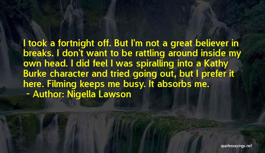 Nigella Lawson Quotes: I Took A Fortnight Off. But I'm Not A Great Believer In Breaks. I Don't Want To Be Rattling Around