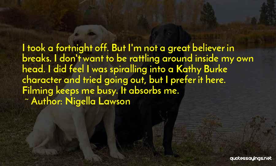 Nigella Lawson Quotes: I Took A Fortnight Off. But I'm Not A Great Believer In Breaks. I Don't Want To Be Rattling Around