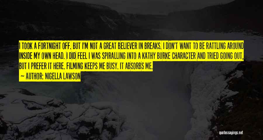 Nigella Lawson Quotes: I Took A Fortnight Off. But I'm Not A Great Believer In Breaks. I Don't Want To Be Rattling Around