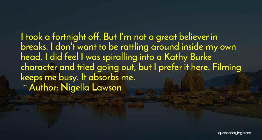 Nigella Lawson Quotes: I Took A Fortnight Off. But I'm Not A Great Believer In Breaks. I Don't Want To Be Rattling Around