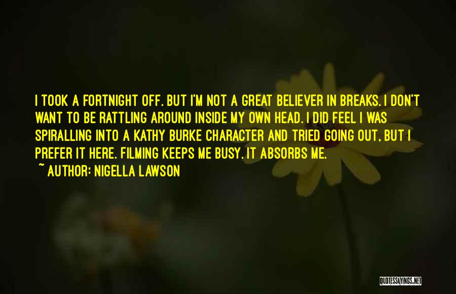 Nigella Lawson Quotes: I Took A Fortnight Off. But I'm Not A Great Believer In Breaks. I Don't Want To Be Rattling Around