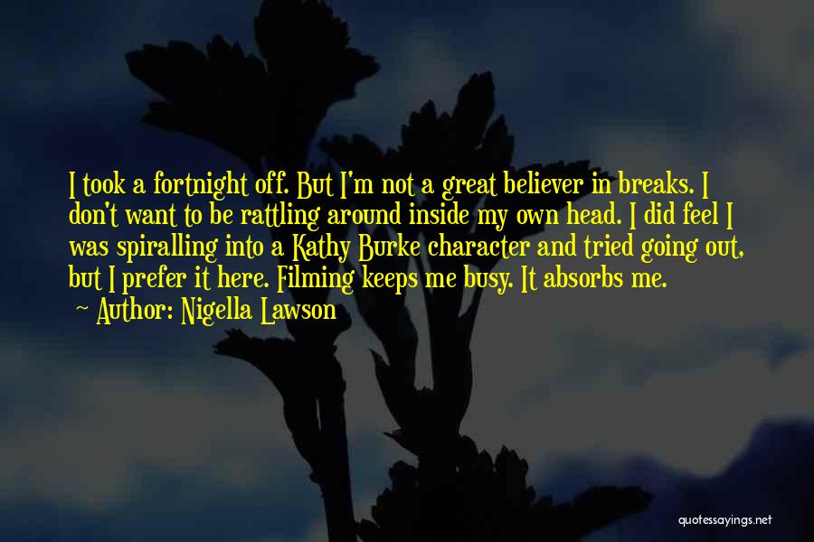 Nigella Lawson Quotes: I Took A Fortnight Off. But I'm Not A Great Believer In Breaks. I Don't Want To Be Rattling Around