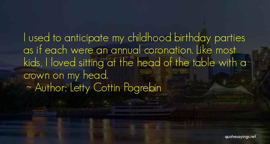 Letty Cottin Pogrebin Quotes: I Used To Anticipate My Childhood Birthday Parties As If Each Were An Annual Coronation. Like Most Kids, I Loved