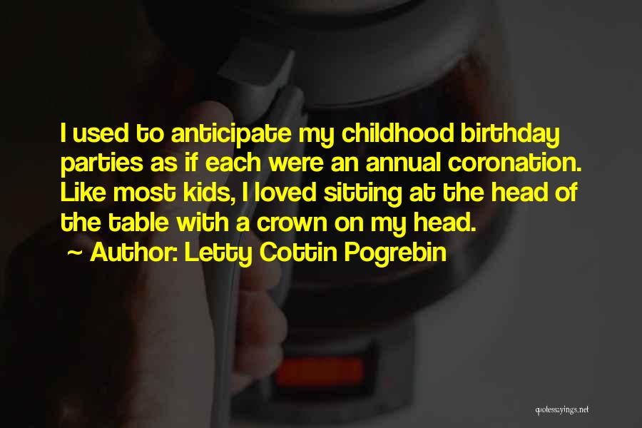 Letty Cottin Pogrebin Quotes: I Used To Anticipate My Childhood Birthday Parties As If Each Were An Annual Coronation. Like Most Kids, I Loved