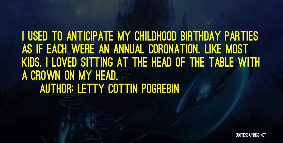 Letty Cottin Pogrebin Quotes: I Used To Anticipate My Childhood Birthday Parties As If Each Were An Annual Coronation. Like Most Kids, I Loved