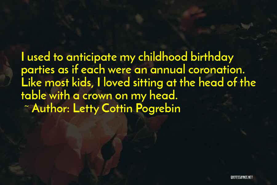 Letty Cottin Pogrebin Quotes: I Used To Anticipate My Childhood Birthday Parties As If Each Were An Annual Coronation. Like Most Kids, I Loved