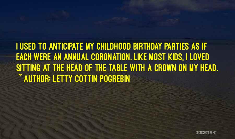 Letty Cottin Pogrebin Quotes: I Used To Anticipate My Childhood Birthday Parties As If Each Were An Annual Coronation. Like Most Kids, I Loved