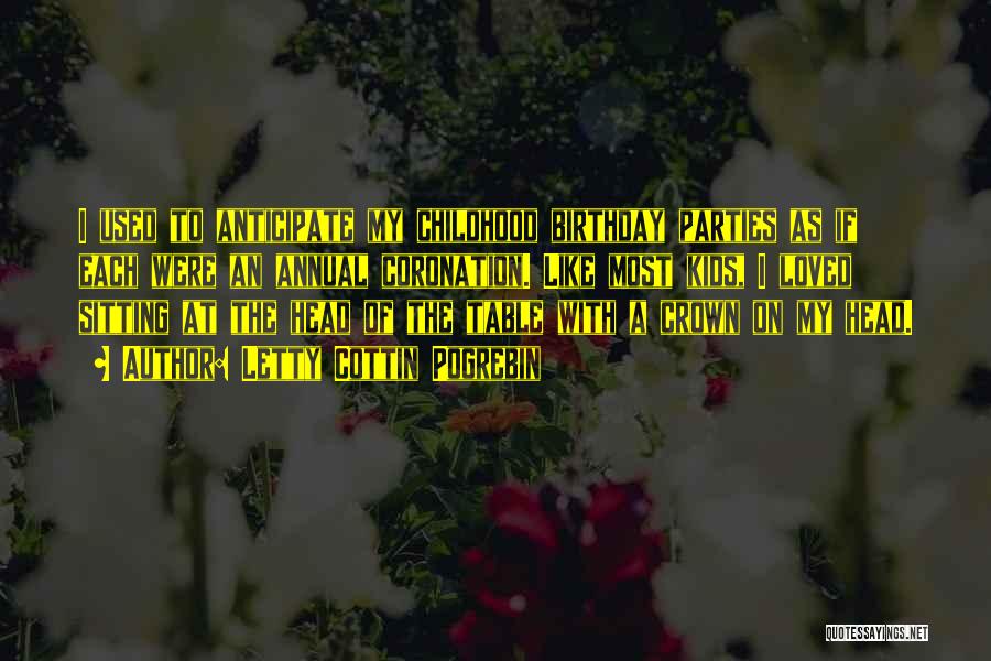 Letty Cottin Pogrebin Quotes: I Used To Anticipate My Childhood Birthday Parties As If Each Were An Annual Coronation. Like Most Kids, I Loved