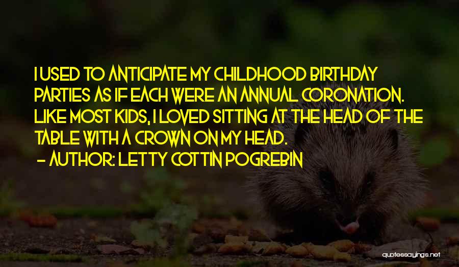 Letty Cottin Pogrebin Quotes: I Used To Anticipate My Childhood Birthday Parties As If Each Were An Annual Coronation. Like Most Kids, I Loved