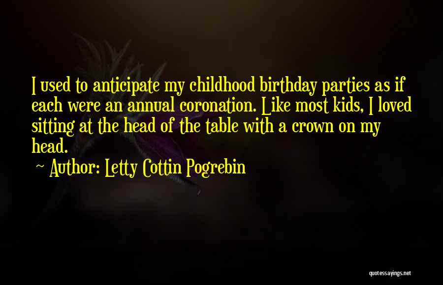 Letty Cottin Pogrebin Quotes: I Used To Anticipate My Childhood Birthday Parties As If Each Were An Annual Coronation. Like Most Kids, I Loved