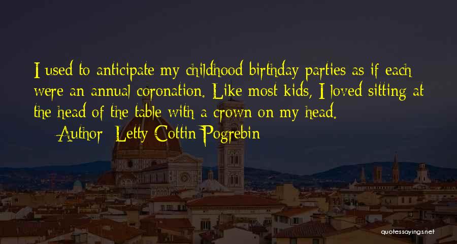 Letty Cottin Pogrebin Quotes: I Used To Anticipate My Childhood Birthday Parties As If Each Were An Annual Coronation. Like Most Kids, I Loved